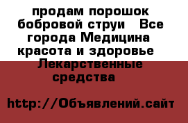 продам порошок бобровой струи - Все города Медицина, красота и здоровье » Лекарственные средства   